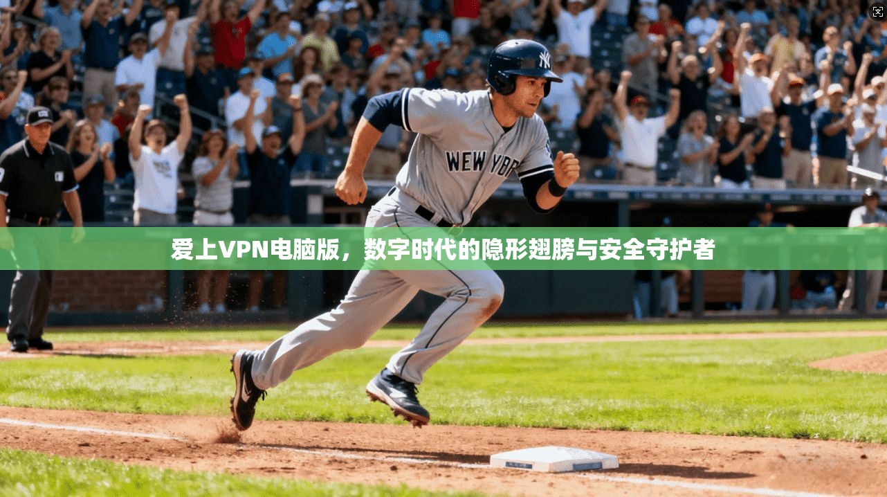 爱上VPN电脑版，数字时代的隐形翅膀与安全守护者