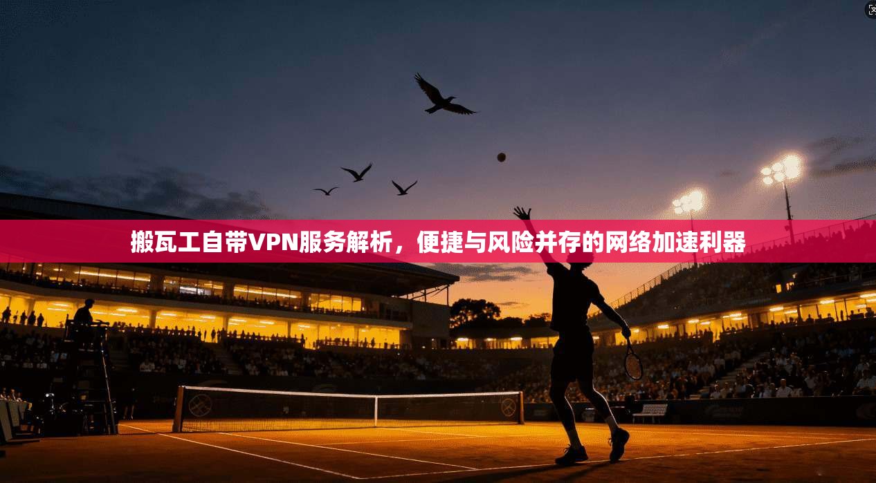 搬瓦工自带VPN服务解析，便捷与风险并存的网络加速利器