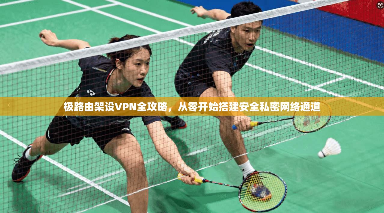 极路由架设VPN全攻略，从零开始搭建安全私密网络通道