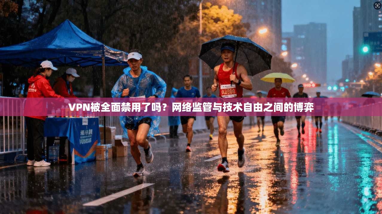 VPN被全面禁用了吗？网络监管与技术自由之间的博弈