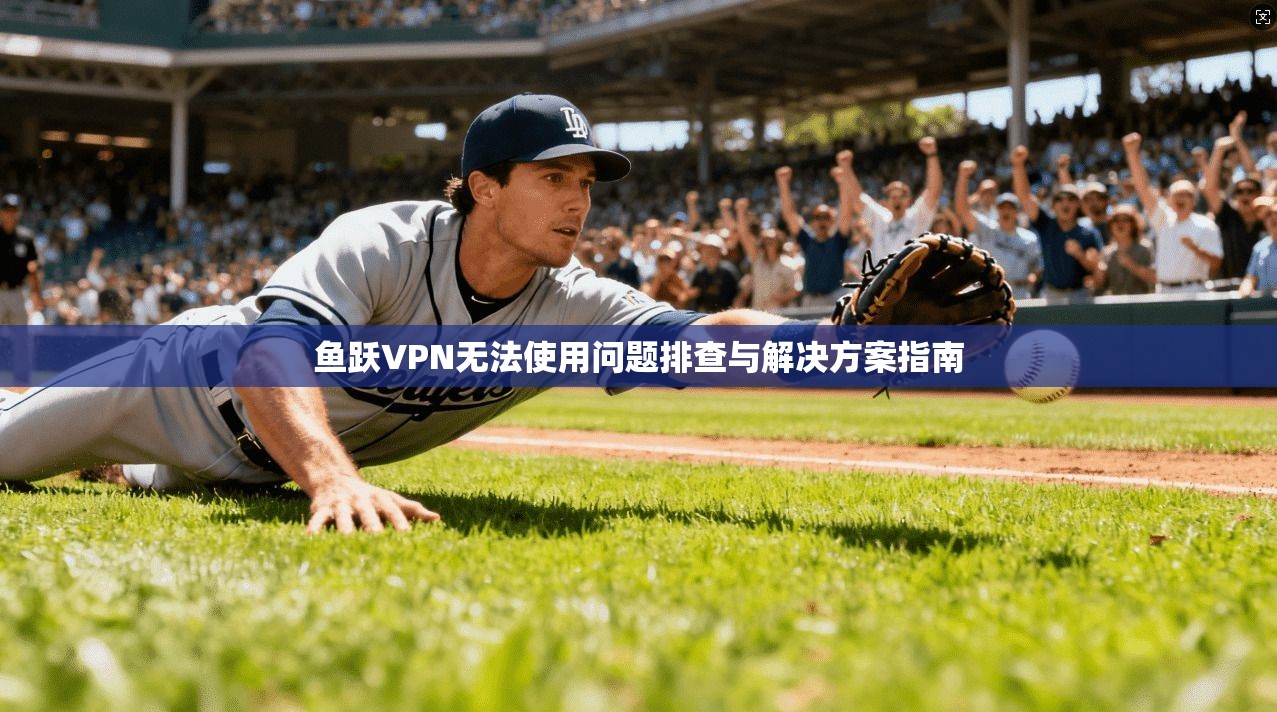 鱼跃VPN无法使用问题排查与解决方案指南