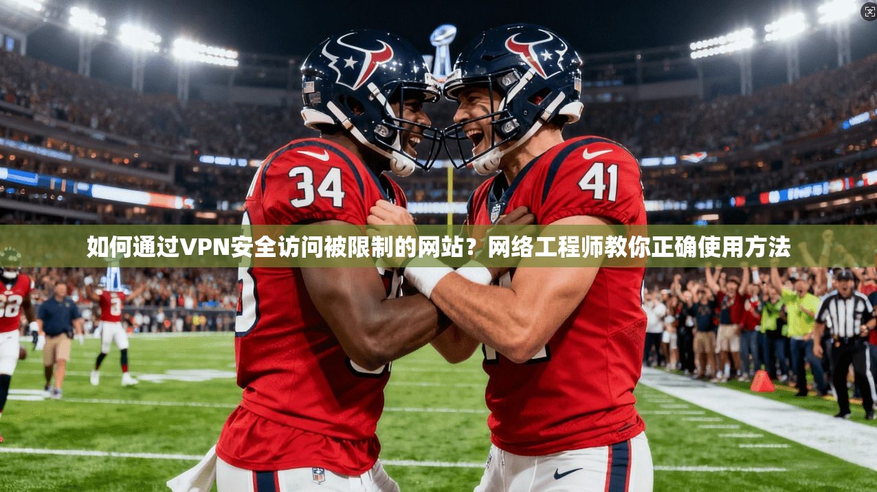 如何通过VPN安全访问被限制的网站？网络工程师教你正确使用方法
