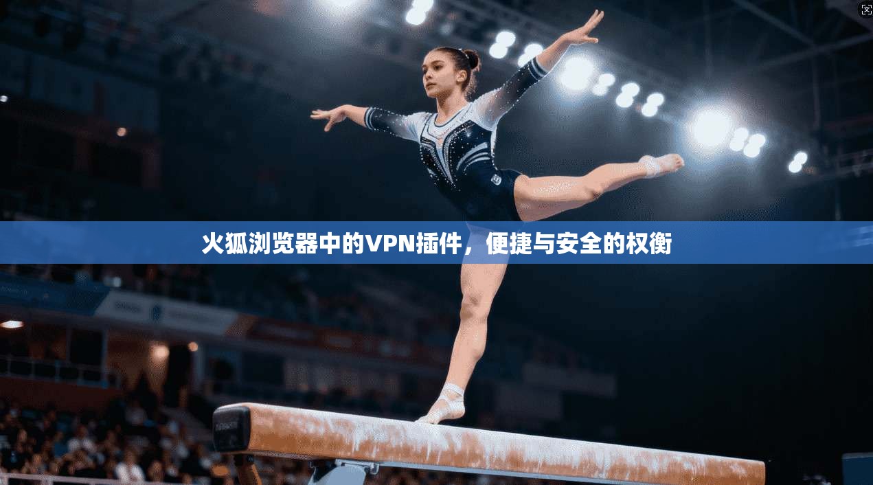 火狐浏览器中的VPN插件，便捷与安全的权衡