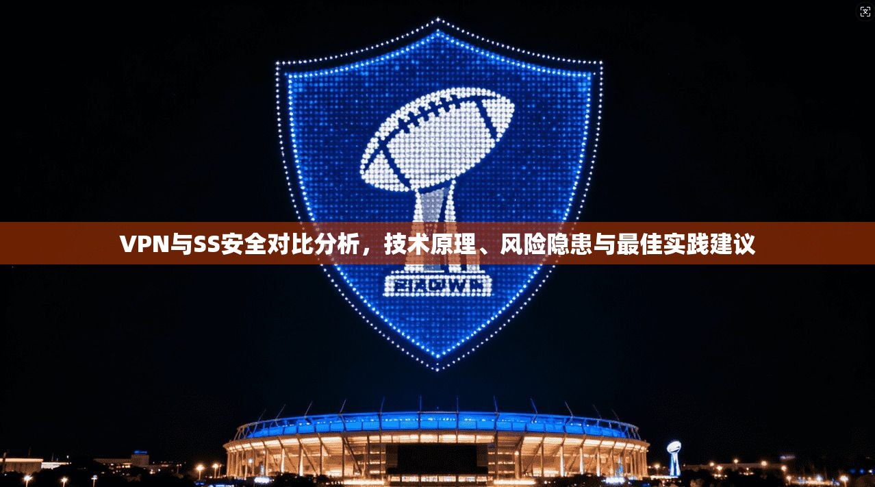 VPN与SS安全对比分析，技术原理、风险隐患与最佳实践建议