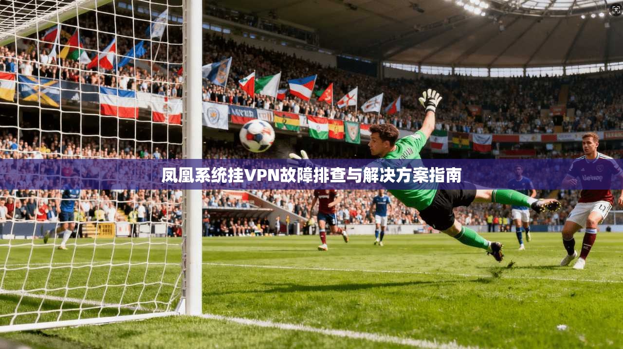 凤凰系统挂VPN故障排查与解决方案指南