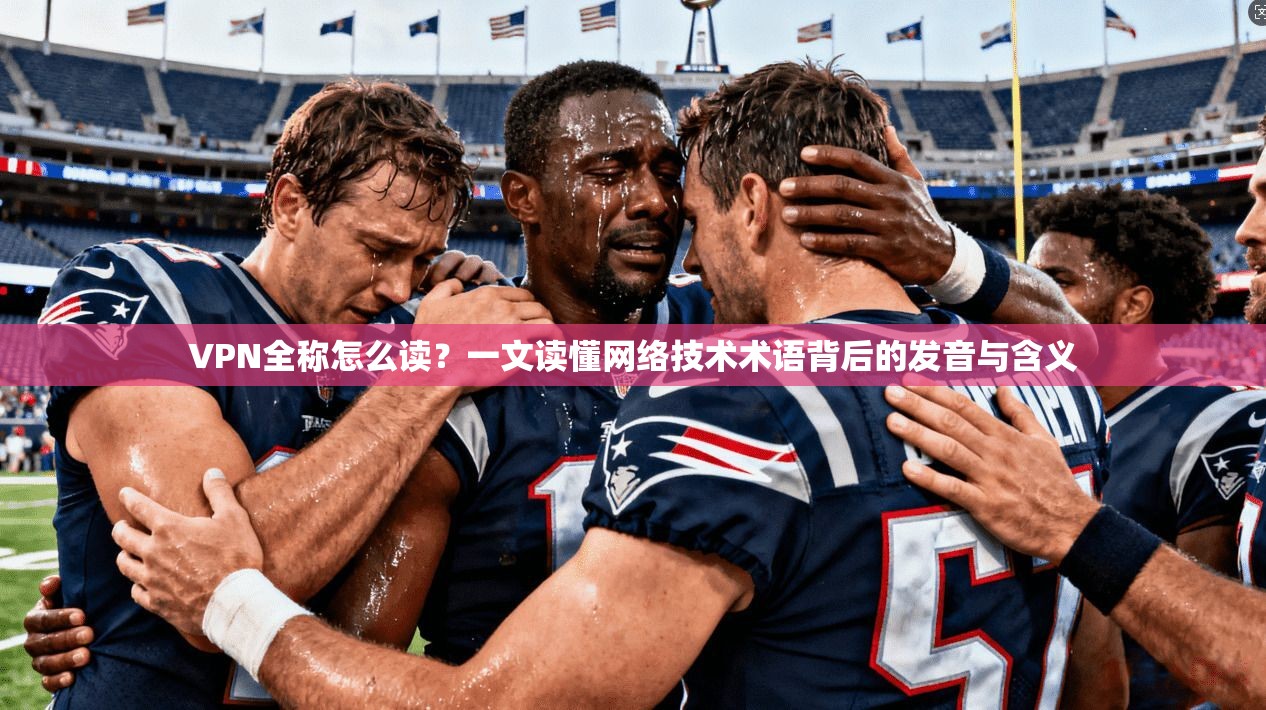 VPN全称怎么读？一文读懂网络技术术语背后的发音与含义