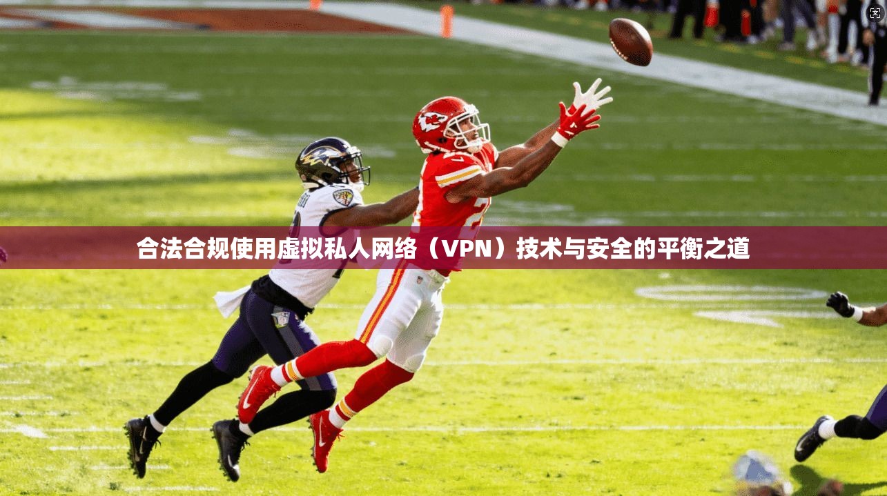 合法合规使用虚拟私人网络（VPN）技术与安全的平衡之道