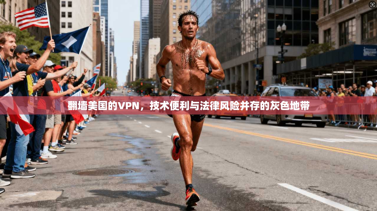 翻墙美国的VPN，技术便利与法律风险并存的灰色地带