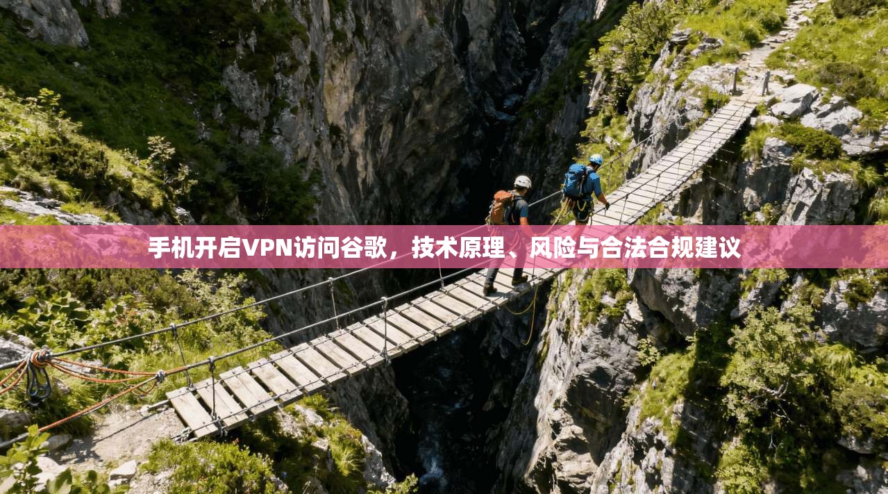 手机开启VPN访问谷歌，技术原理、风险与合法合规建议