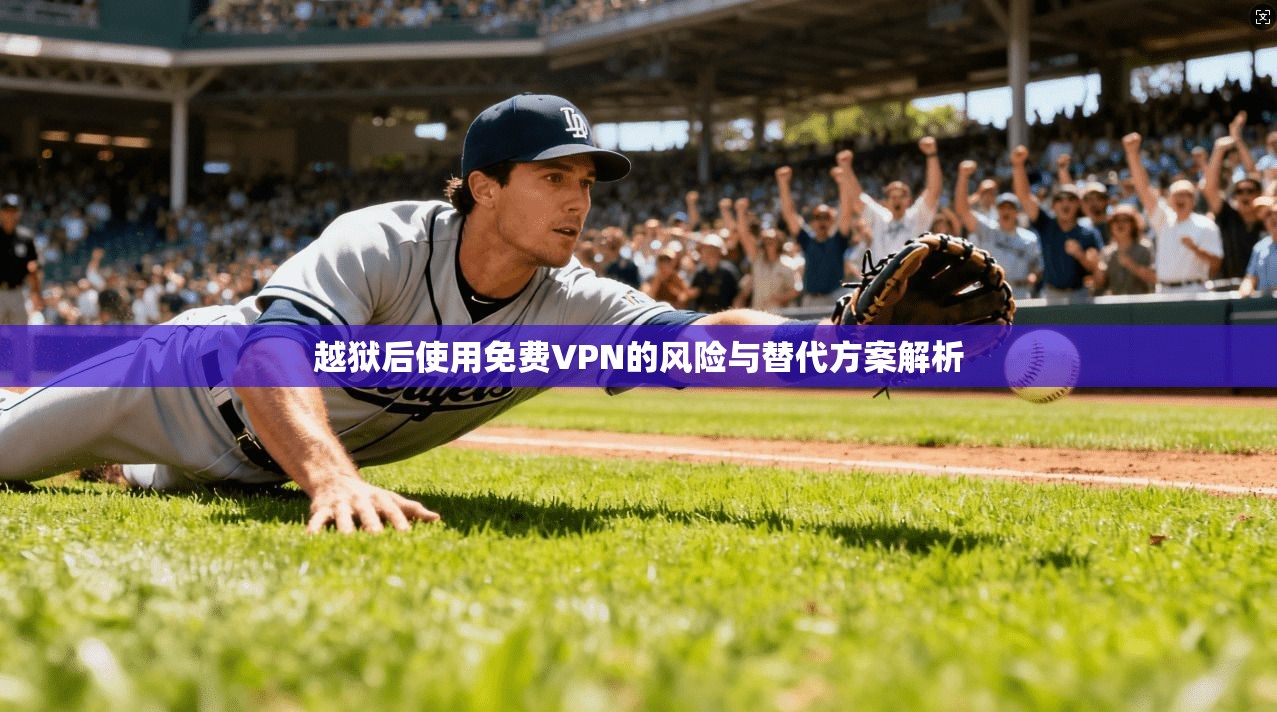 越狱后使用免费VPN的风险与替代方案解析