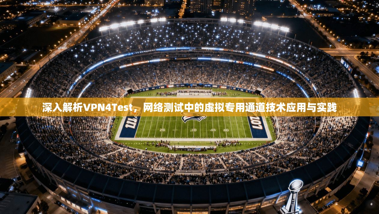 深入解析VPN4Test，网络测试中的虚拟专用通道技术应用与实践