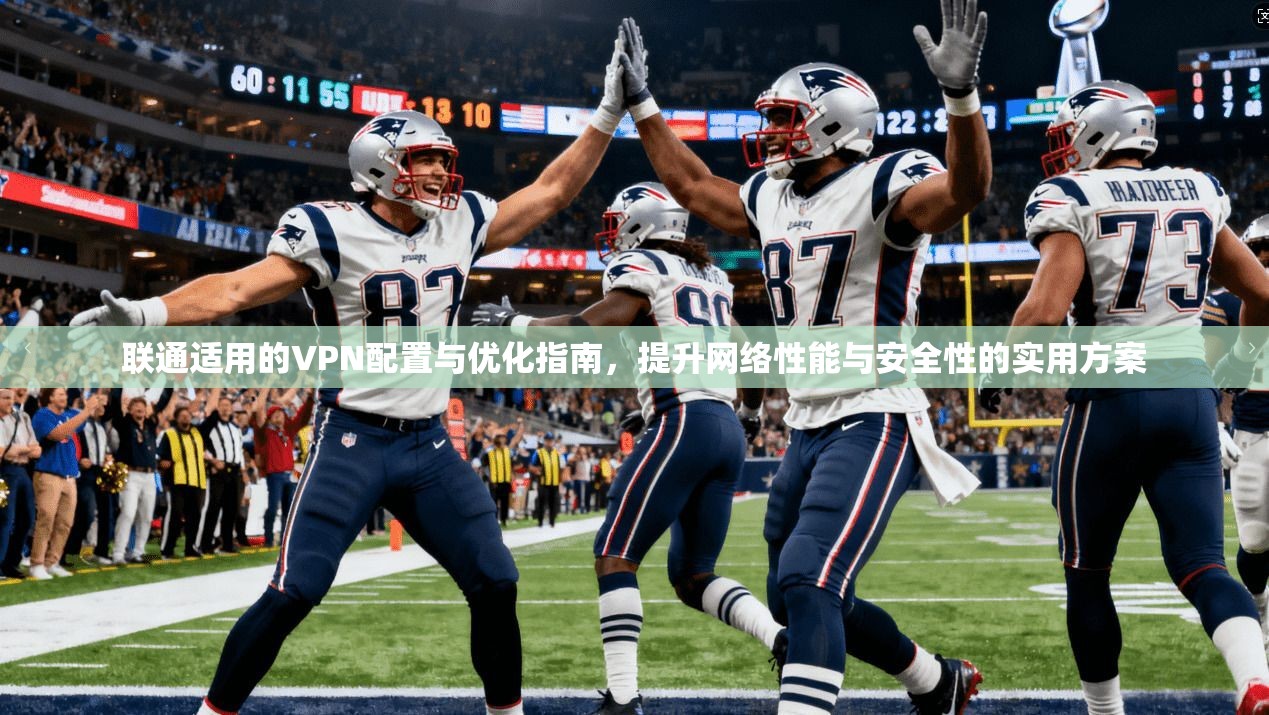 联通适用的VPN配置与优化指南，提升网络性能与安全性的实用方案