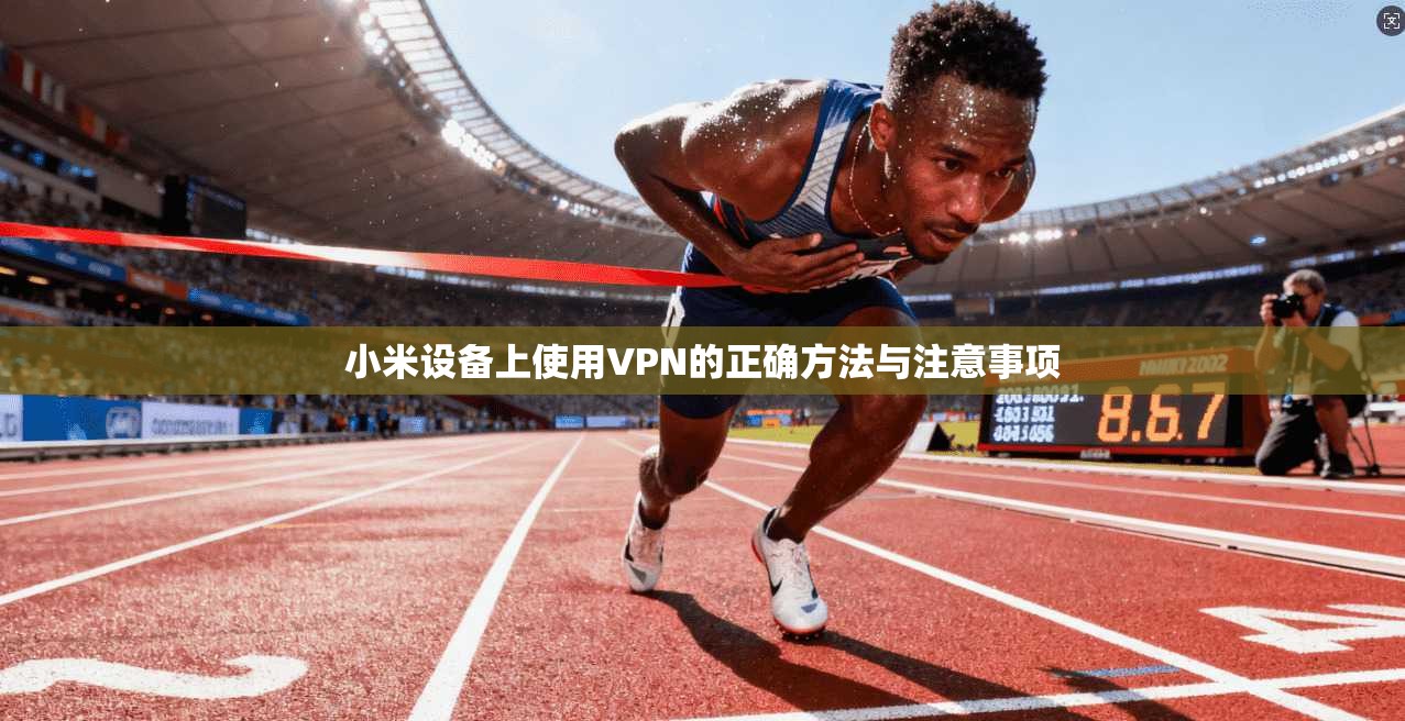 小米设备上使用VPN的正确方法与注意事项