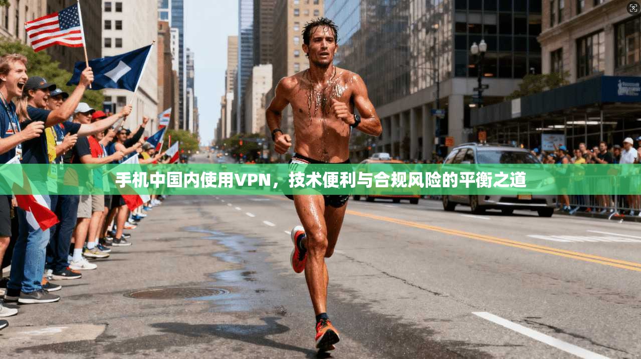 手机中国内使用VPN，技术便利与合规风险的平衡之道
