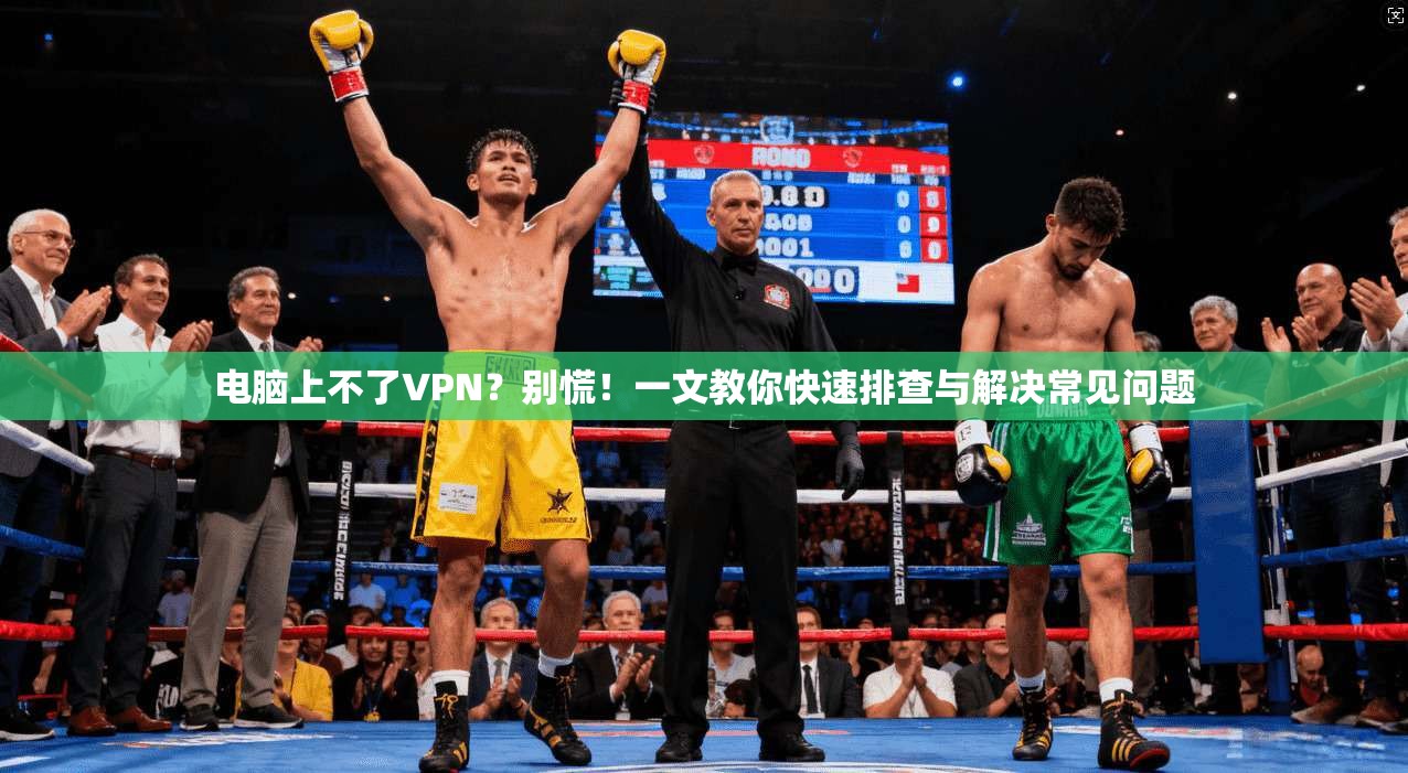 电脑上不了VPN？别慌！一文教你快速排查与解决常见问题