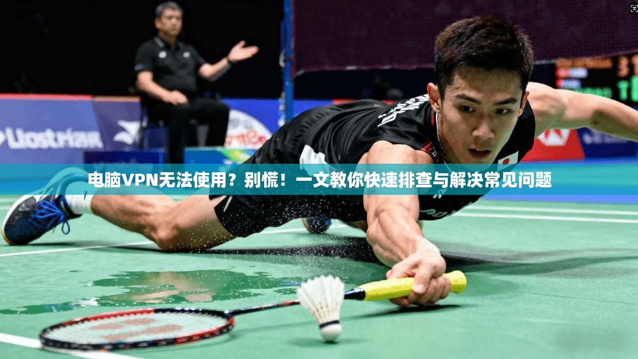 电脑VPN无法使用？别慌！一文教你快速排查与解决常见问题