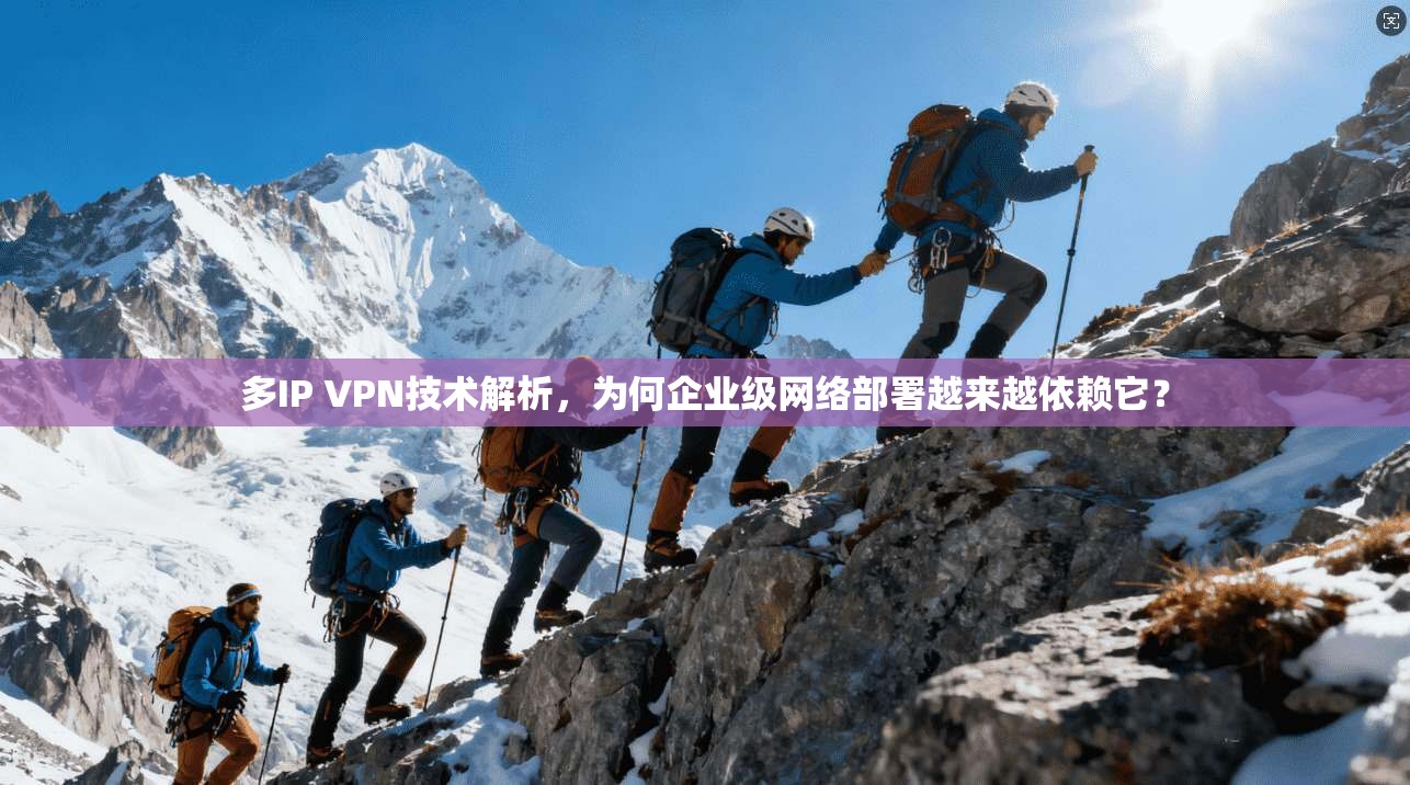多IP VPN技术解析，为何企业级网络部署越来越依赖它？