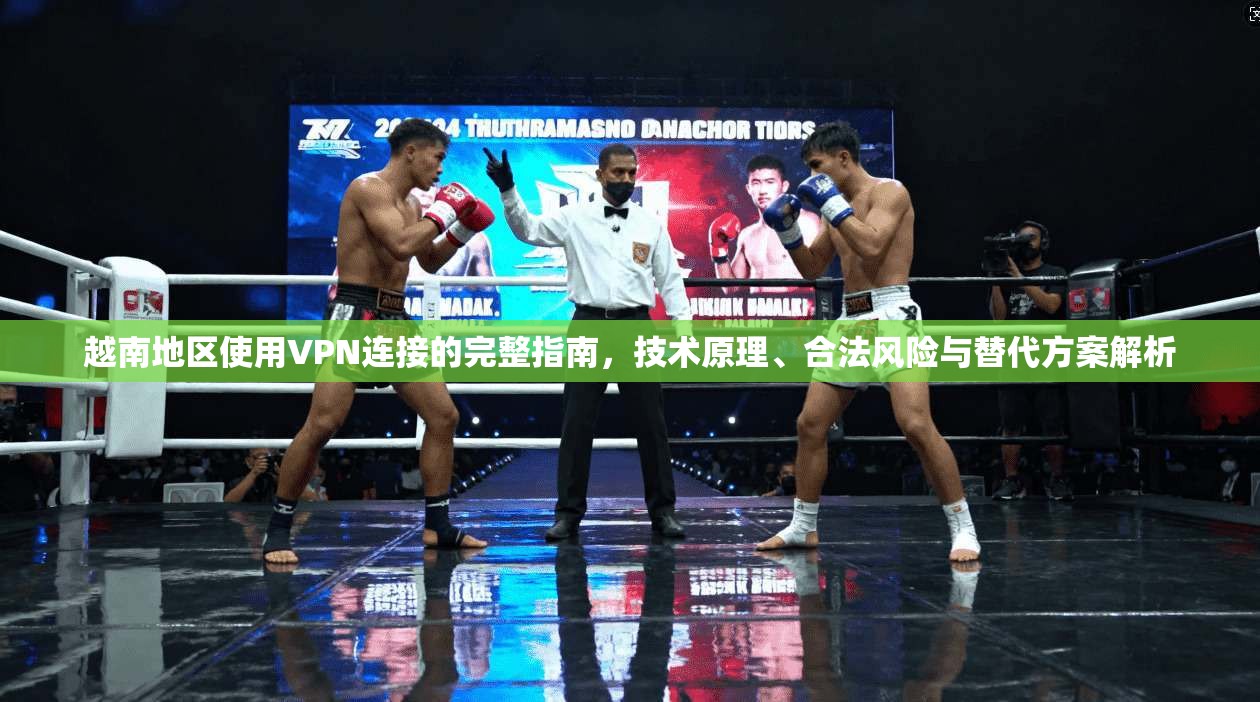 越南地区使用VPN连接的完整指南，技术原理、合法风险与替代方案解析