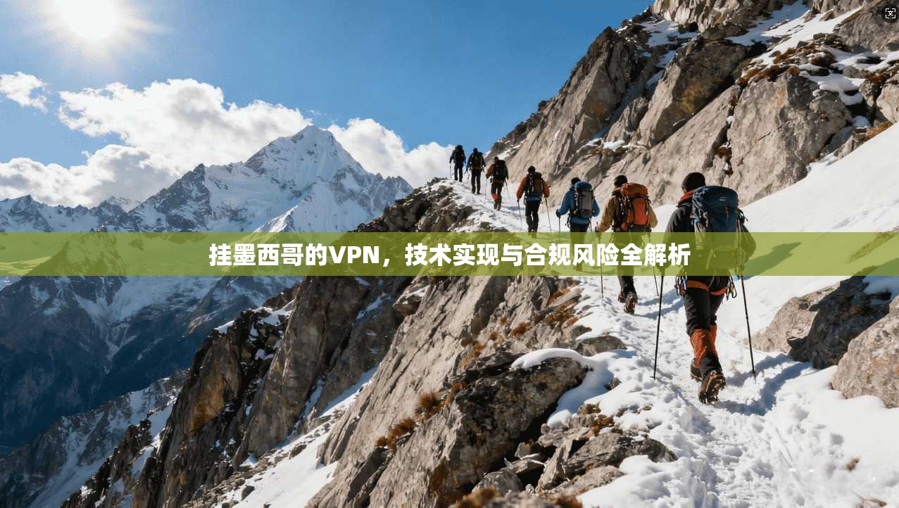 挂墨西哥的VPN，技术实现与合规风险全解析