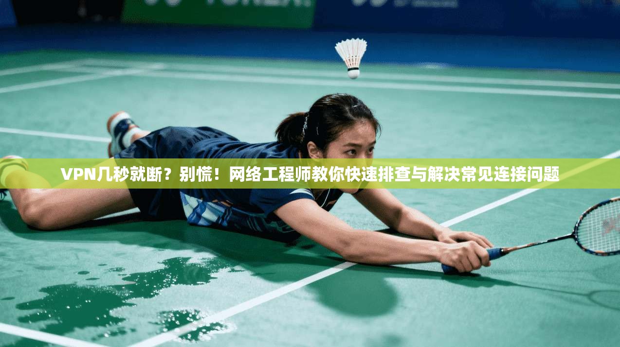 VPN几秒就断？别慌！网络工程师教你快速排查与解决常见连接问题