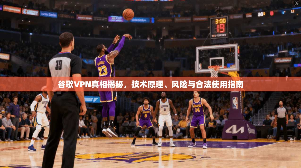 谷歌VPN真相揭秘，技术原理、风险与合法使用指南