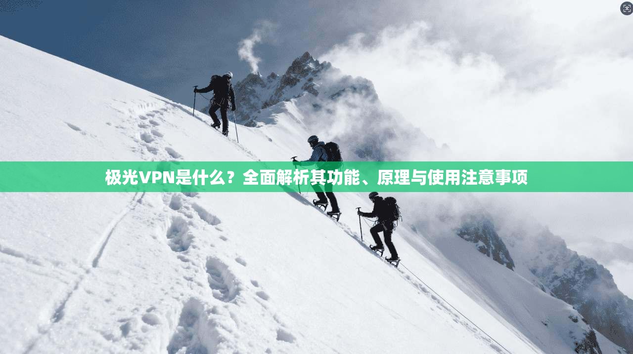 极光VPN是什么？全面解析其功能、原理与使用注意事项