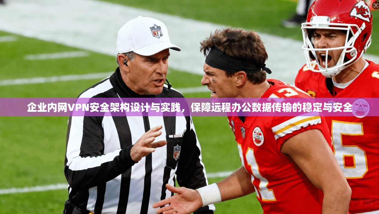 企业内网VPN安全架构设计与实践，保障远程办公数据传输的稳定与安全