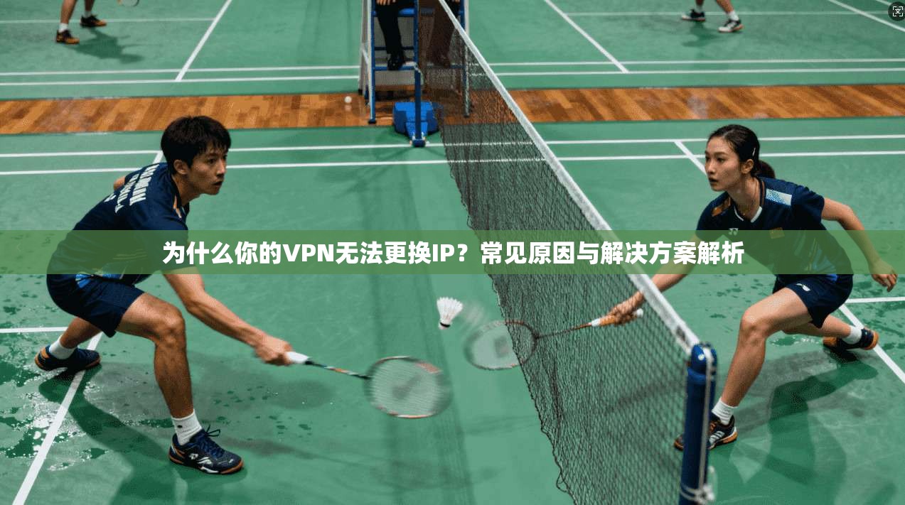为什么你的VPN无法更换IP？常见原因与解决方案解析