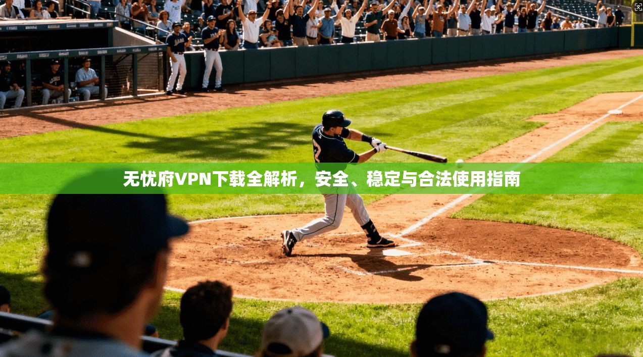 无忧府VPN下载全解析，安全、稳定与合法使用指南