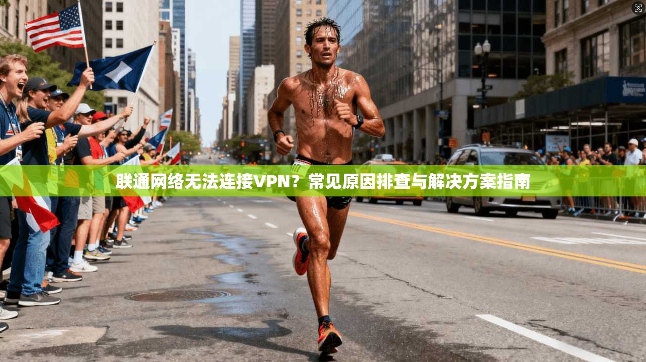 联通网络无法连接VPN？常见原因排查与解决方案指南