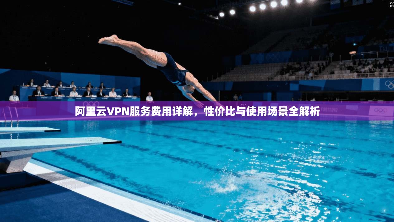 阿里云VPN服务费用详解，性价比与使用场景全解析