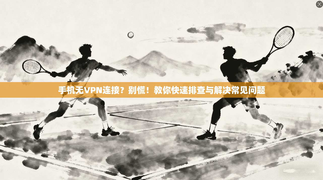 手机无VPN连接？别慌！教你快速排查与解决常见问题