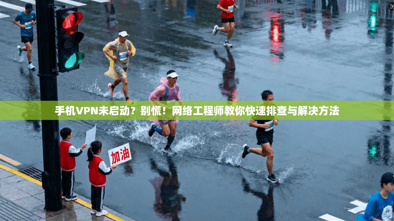 手机VPN未启动？别慌！网络工程师教你快速排查与解决方法