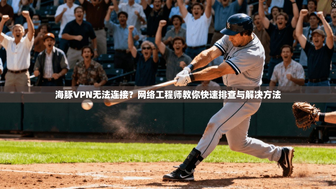 海豚VPN无法连接？网络工程师教你快速排查与解决方法