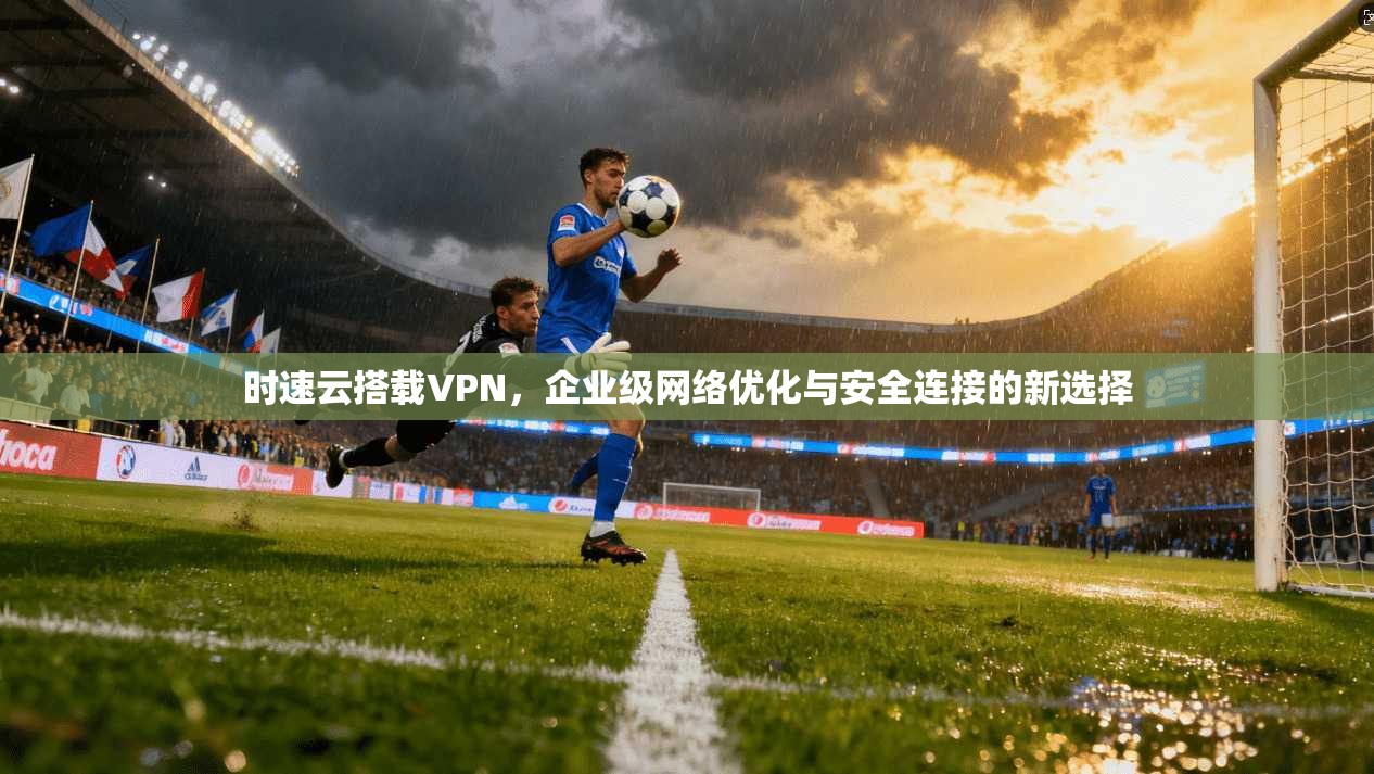 时速云搭载VPN，企业级网络优化与安全连接的新选择