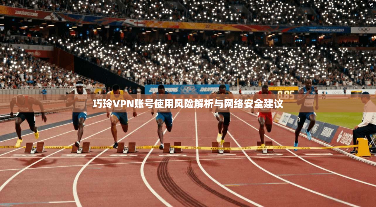 巧玲VPN账号使用风险解析与网络安全建议