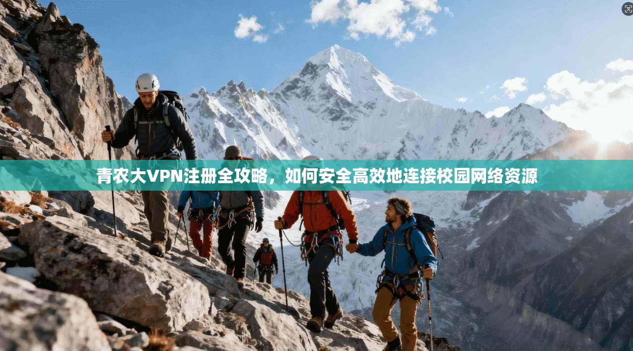 青农大VPN注册全攻略，如何安全高效地连接校园网络资源