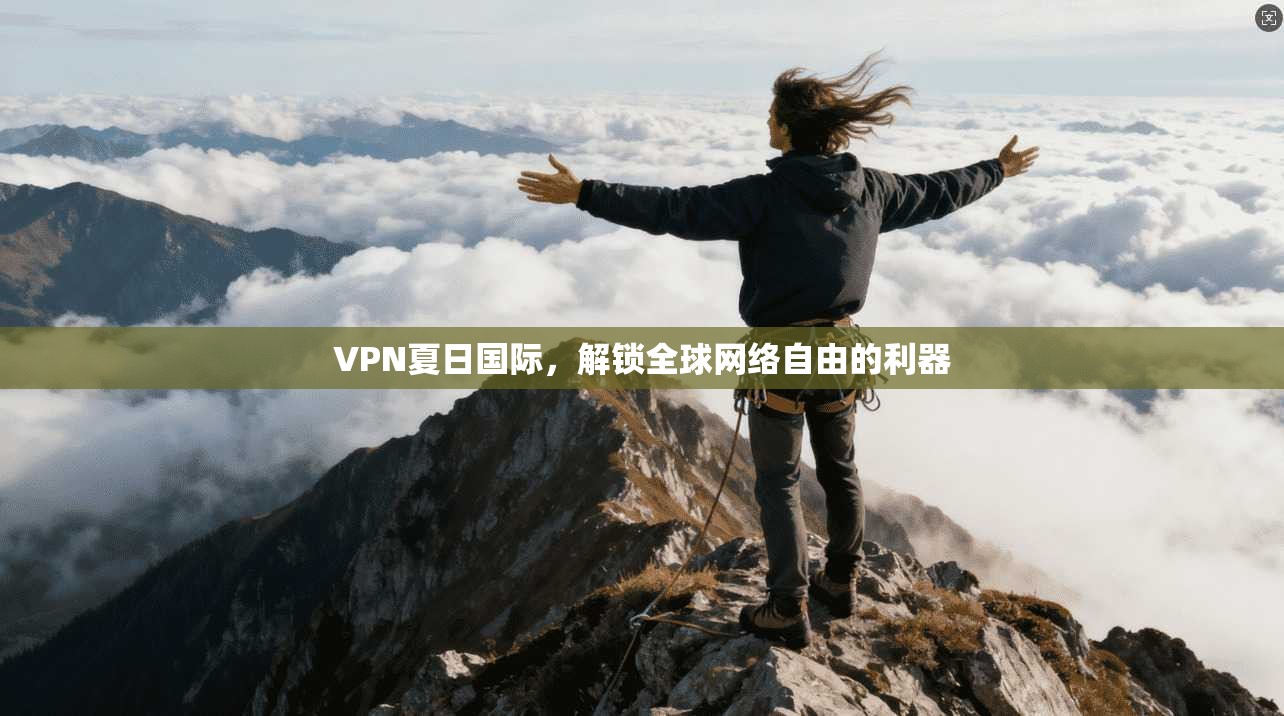 VPN夏日国际，解锁全球网络自由的利器