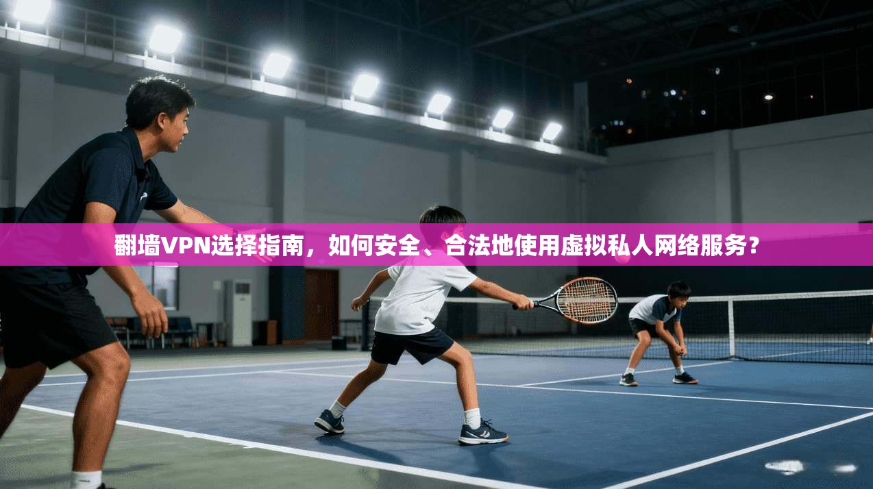 翻墙VPN选择指南，如何安全、合法地使用虚拟私人网络服务？