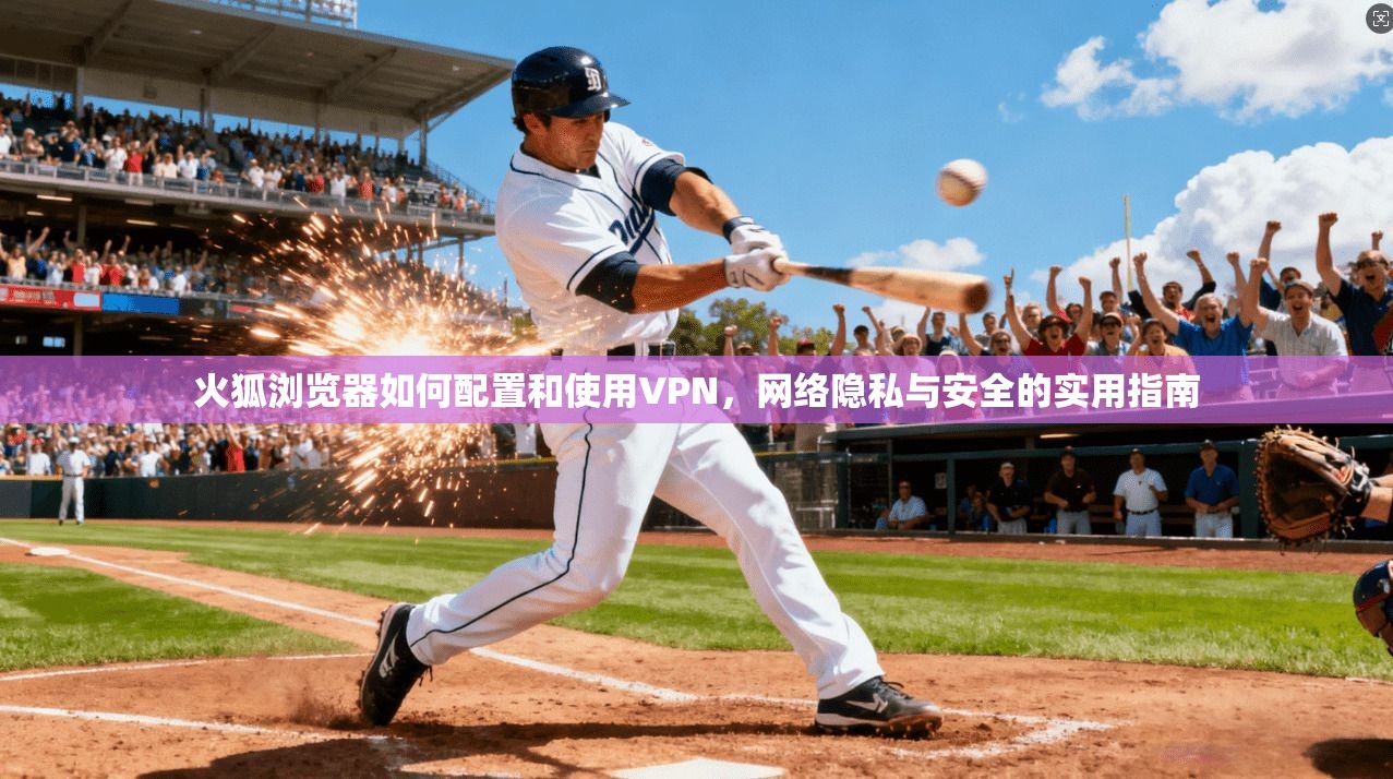 火狐浏览器如何配置和使用VPN，网络隐私与安全的实用指南
