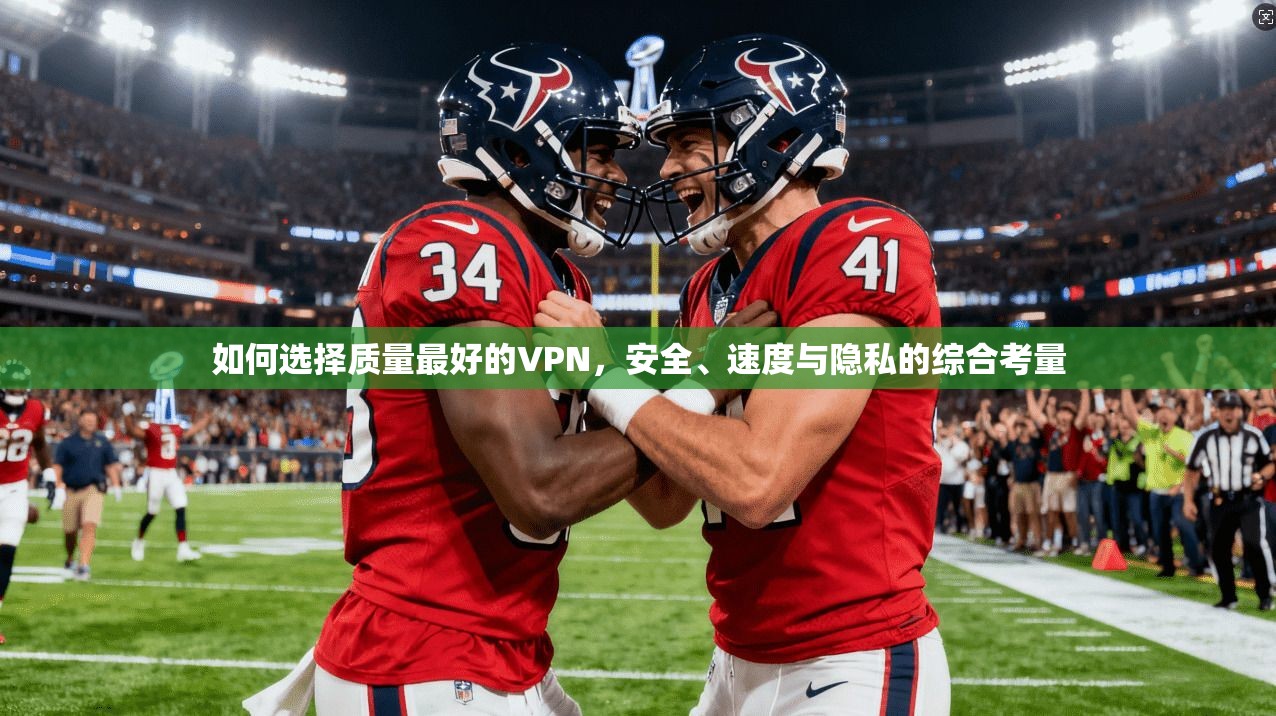 如何选择质量最好的VPN，安全、速度与隐私的综合考量