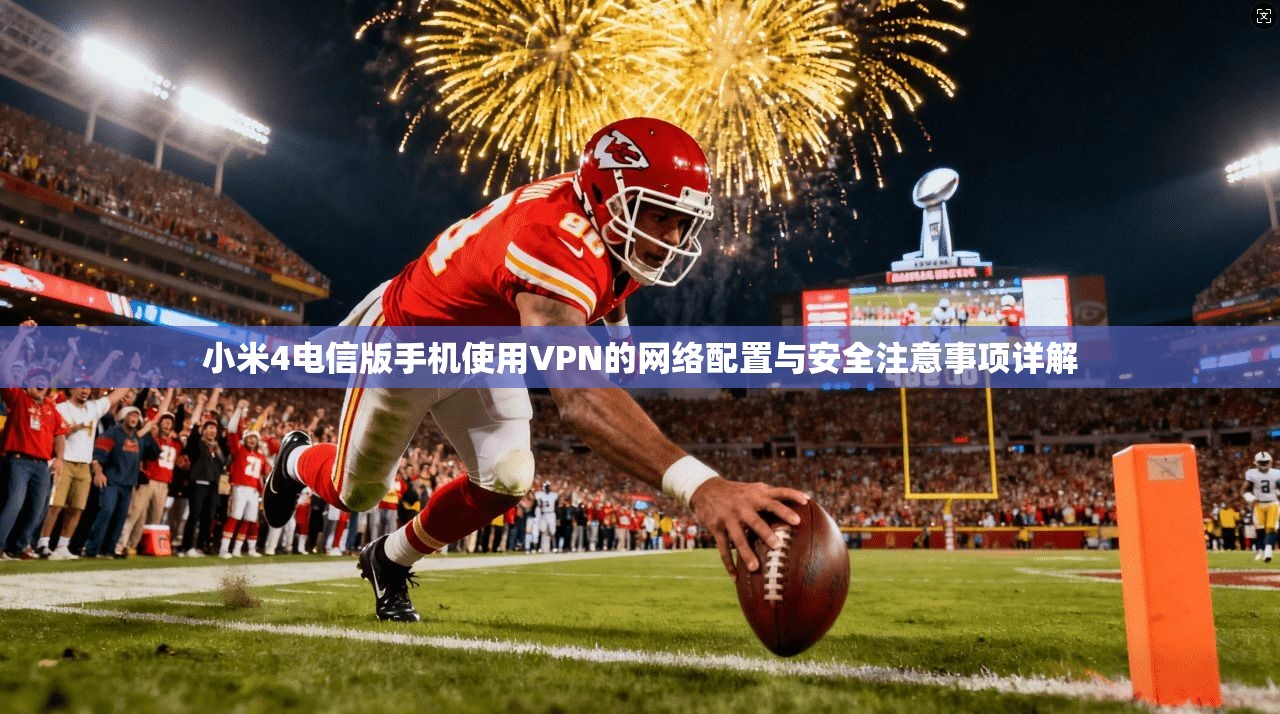 小米4电信版手机使用VPN的网络配置与安全注意事项详解