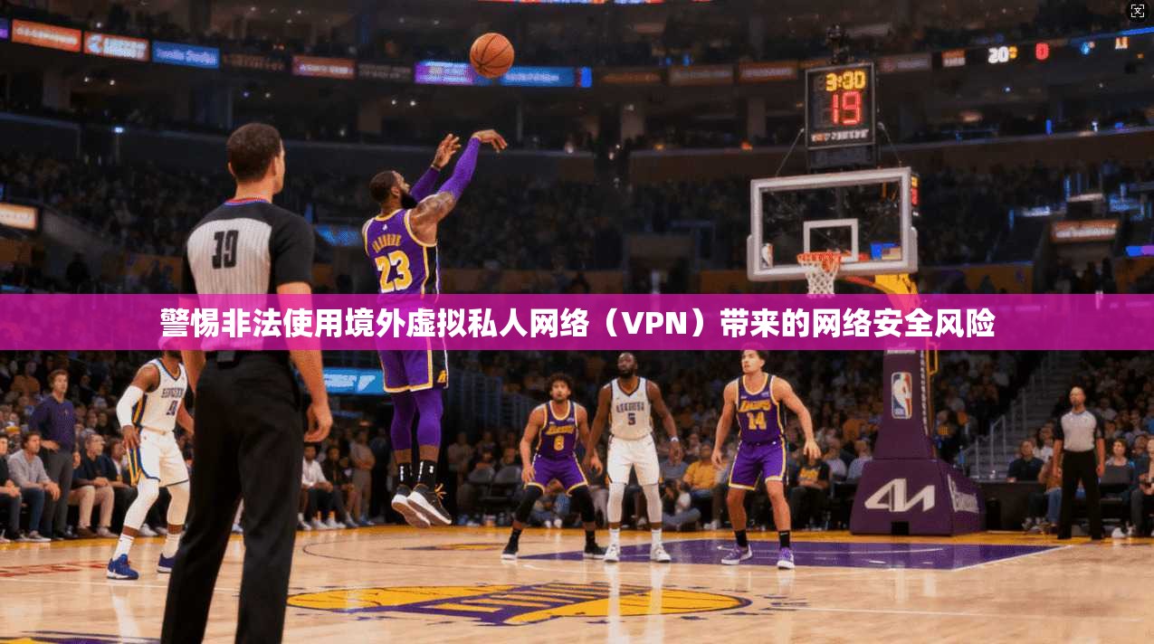 警惕非法使用境外虚拟私人网络（VPN）带来的网络安全风险