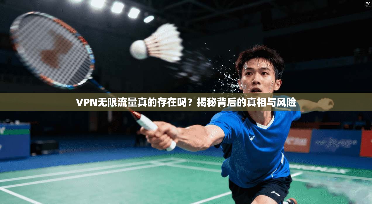 VPN无限流量真的存在吗？揭秘背后的真相与风险