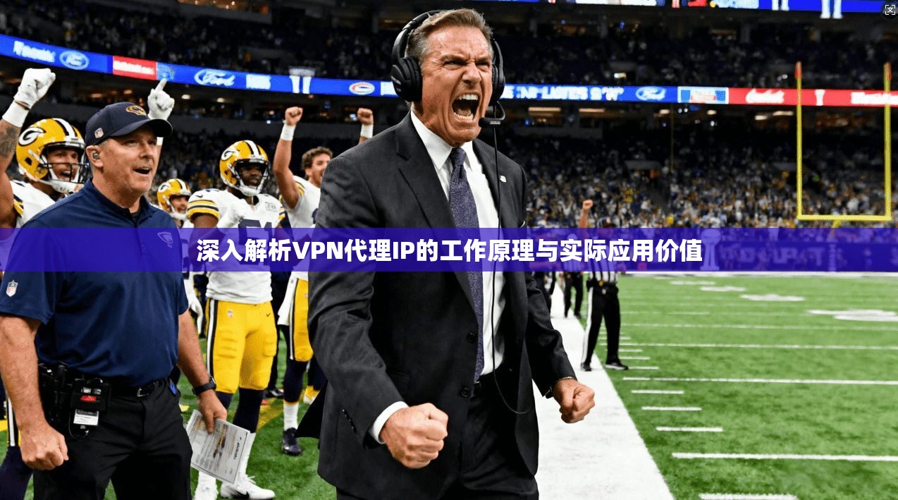 深入解析VPN代理IP的工作原理与实际应用价值
