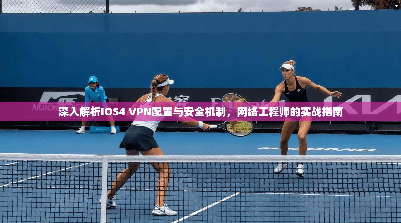 深入解析IOS4 VPN配置与安全机制，网络工程师的实战指南