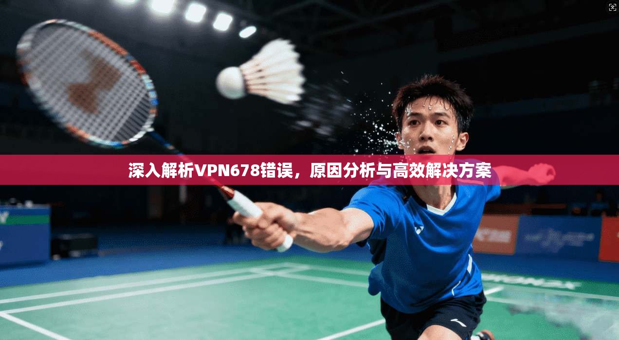 深入解析VPN678错误，原因分析与高效解决方案