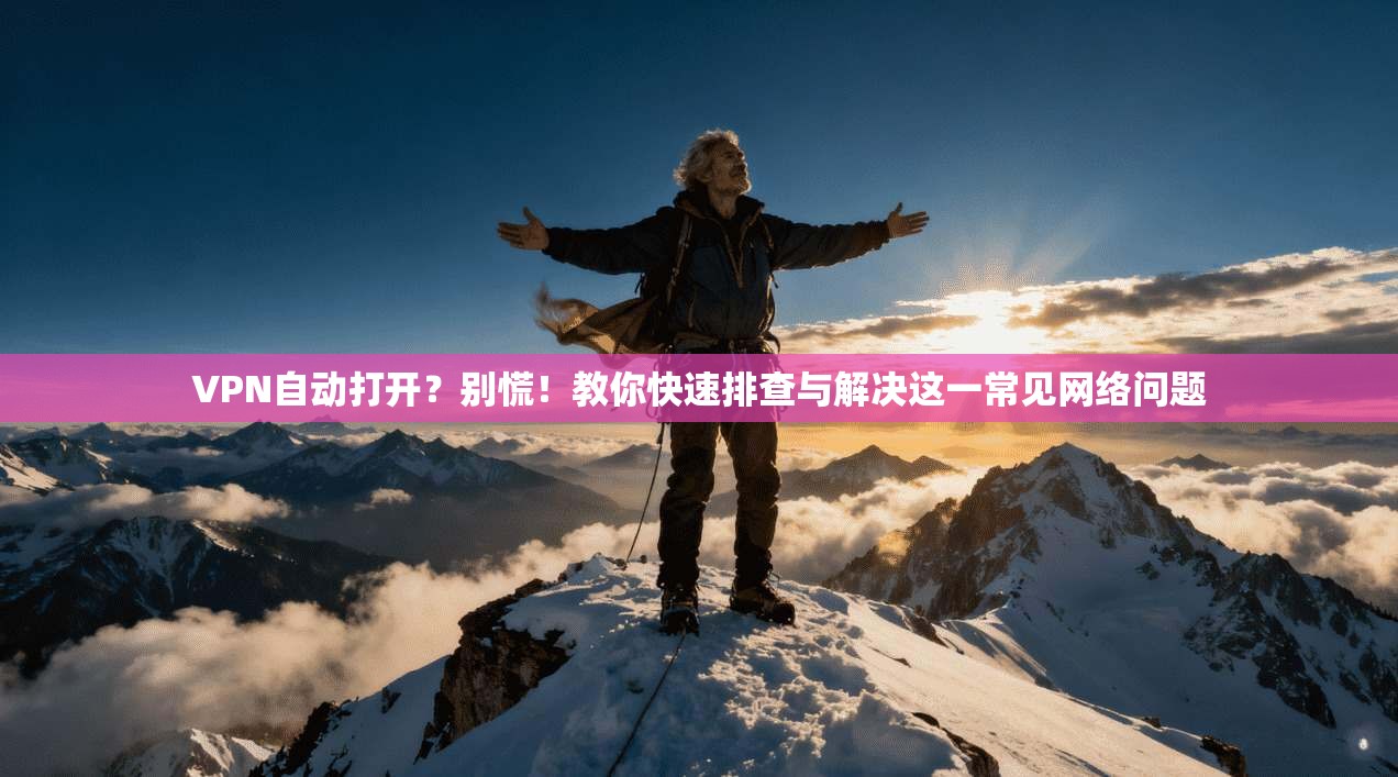 VPN自动打开？别慌！教你快速排查与解决这一常见网络问题