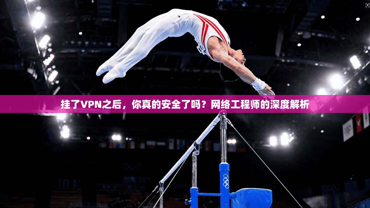挂了VPN之后，你真的安全了吗？网络工程师的深度解析
