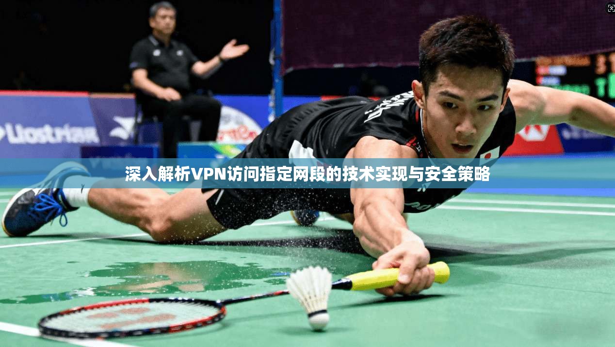 深入解析VPN访问指定网段的技术实现与安全策略
